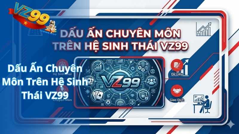 Dấu Ấn Chuyên Môn Trên Hệ Sinh Thái VZ99
