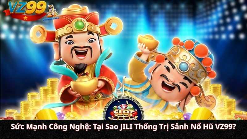 Sức Mạnh Công Nghệ: Tại Sao JILI Thống Trị Sảnh Nổ Hũ VZ99?